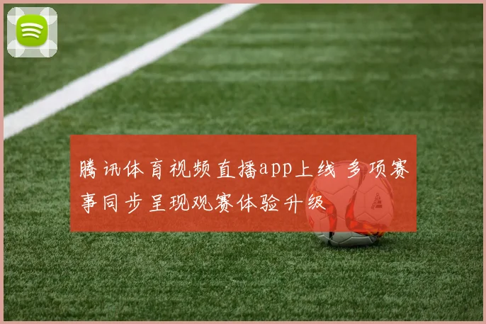腾讯体育视频直播app上线 多项赛事同步呈现观赛体验升级