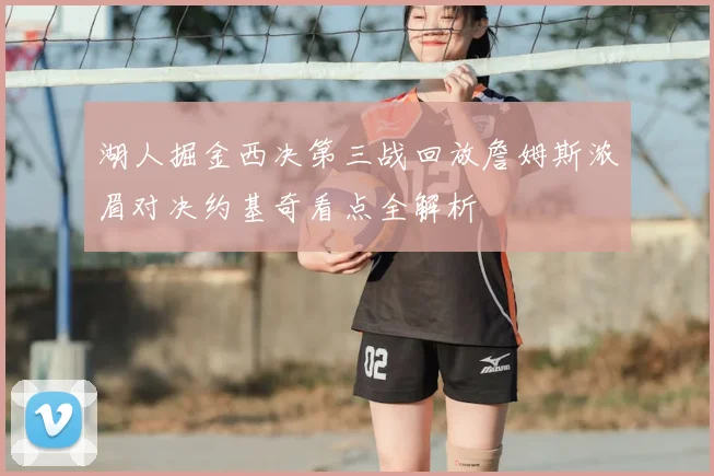 湖人掘金西决第三战回放詹姆斯浓眉对决约基奇看点全解析