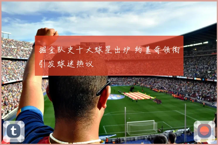 掘金队史十大球星出炉 约基奇领衔引发球迷热议